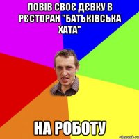 повів своє дєвку в рєсторан "батьківська хата" на роботу