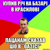 купив річ на базарі в красилові пацанам сказав шо в "оазісі"