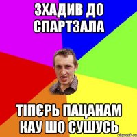 зхадив до спартзала тіпєрь пацанам кау шо сушусь