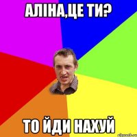 аліна,це ти? то йди нахуй