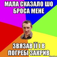 мала сказало шо броса мене звязав її і в погребі закрив