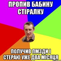 пропив бабину стіралку получив пмзди і стераю уже два місяця