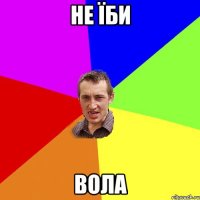 не їби вола