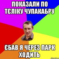 показали по тєлiку чупакабру єбав я через парк ходить