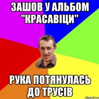 зашов у альбом "красавіци" рука потянулась до трусів