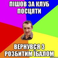 пішов за клуб посцяти вернувся з розбитим їбалом