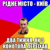 рідне місто - київ два тижня, як з конотопа переїхав