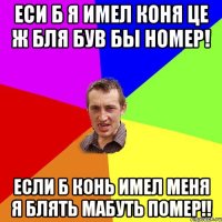 еси б я имел коня це ж бля був бы номер! если б конь имел меня я блять мабуть помер!!