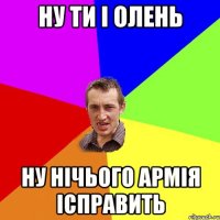 ну ти i олень ну нiчього армiя iсправить