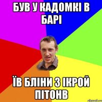 був у кадомкі в барі їв бліни з ікрой пітонв