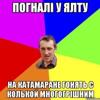 погналі у ялту на катамаране гонять с колькой многогрішним