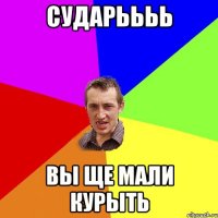 сударьььь вы ще мали курыть