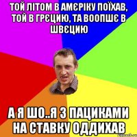 той літом в амєріку поїхав, той в грєцию, та воопшє в швєцию а я шо..я з пациками на ставку оддихав