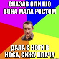 сказав оли шо вона мала ростом дала с ноги в носа, сижу плачу