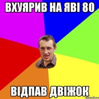 вхуярив на явi 80 вiдпав двiжок