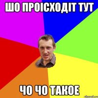 шо проісходіт тут чо чо такое