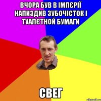 вчора був в iмпєрiї напиздив зубочiсток i туалєтной бумаги свег