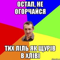 остап, не огорчайся тих ліль як щурів в хліві