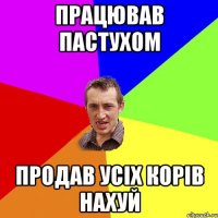 працював пастухом продав усіх корів нахуй