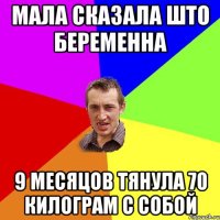 мала сказала што беременна 9 месяцов тянула 70 килограм с собой