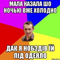 мала казала шо ночью вже холодно дак я нобздів їй під одеяло