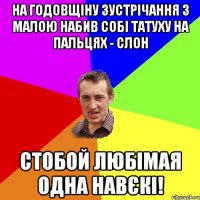 на годовщіну зустрічання з малою набив собі татуху на пальцях - слон стобой любімая одна навєкі!