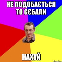 не подобається то сєбали нахуй