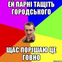 ей парні тащіть городського щас порішаю це говно