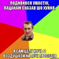 подивився ужастік, пацанам сказав шо хуйня, а сам целу ночь з воздушкой на печі проседів