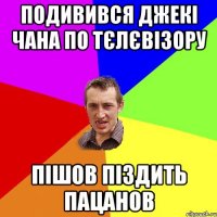 подивився джекі чана по тєлєвізору пішов піздить пацанов