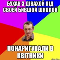 бухав з дівахой під своей бившой школой понаригували в квітники