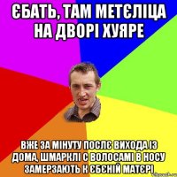 єбать, там метєліца на дворі хуяре вже за мінуту послє вихода із дома, шмарклі с волосамі в носу замерзають к єбєній матєрі