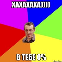 хахахаха)))) в тебе 0%