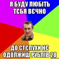 я буду любіть тєбя вєчно до стєпухи нє одолжиш рублів 20