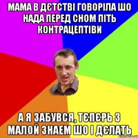 мама в дєтстві говоріла шо нада перед сном піть контрацептіви а я забувся, тєпєрь з малой знаем шо і дєлать