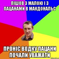 пішов з малою і з пацанами в макдональс проніс водку пацани почали уважати