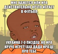 мне кажется или ира действительно круто играет в футбол украина 7-0 пиздец ,но ира круче игрет! аха дада ира це про тебе