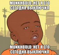 munkhbold: нет я его сегодня выключил munkhbold: нет я его сегодня выключил