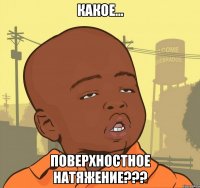 какое... поверхностное натяжение???