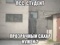 псс, студент прозрачный сахар нужен ?