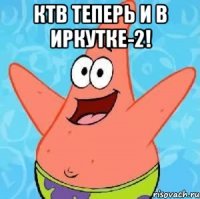 ктв теперь и в иркутке-2! 