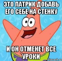 это патрик добавь его себе на стенку и он отменет все уроки