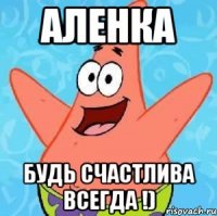 аленка будь счастлива всегда !)