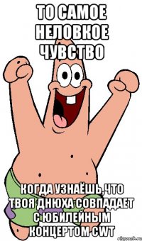 то самое неловкое чувство когда узнаёшь,что твоя днюха совпадает с юбилейным концертом cwt