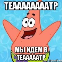 теаааааааатр мы идем в теааааатр