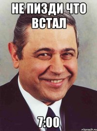 не пизди что встал 7:00