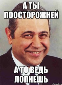 а ты поосторожней а то ведь лопнешь