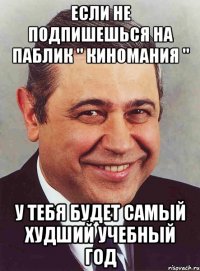 если не подпишешься на паблик " киномания " у тебя будет самый худший учебный год