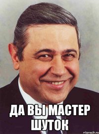  да вы мастер шуток