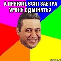 а прикол, єслі завтра уроки одмінять? 